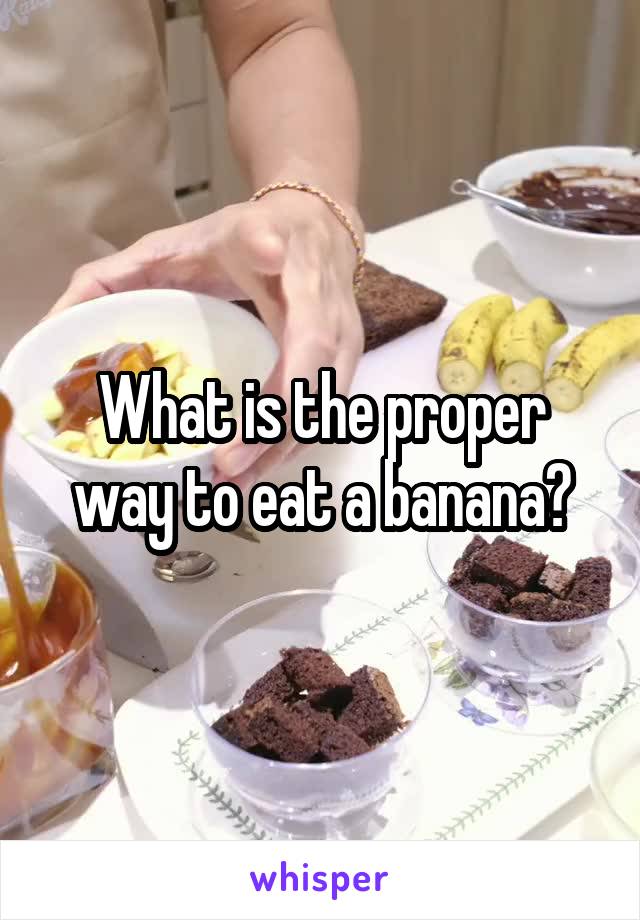 What is the proper way to eat a banana?