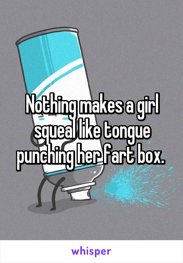 Nothing makes a girl squeal like tongue punching her fart box. 