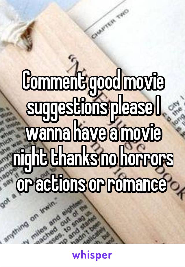 Comment good movie suggestions please I wanna have a movie night thanks no horrors or actions or romance 