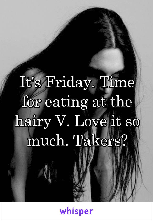 It's Friday. Time for eating at the hairy V. Love it so much. Takers?
