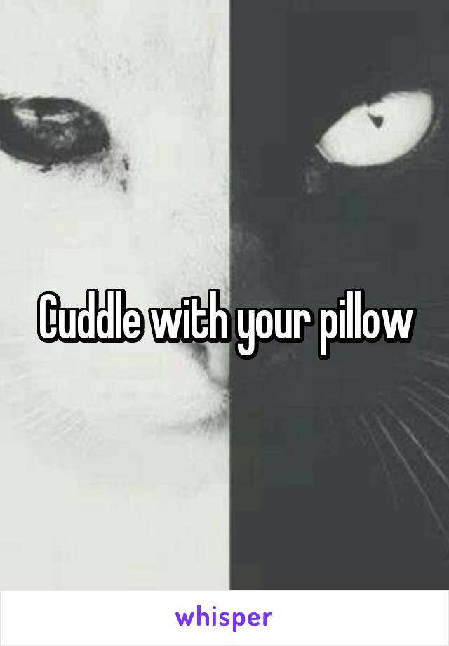 Cuddle with your pillow