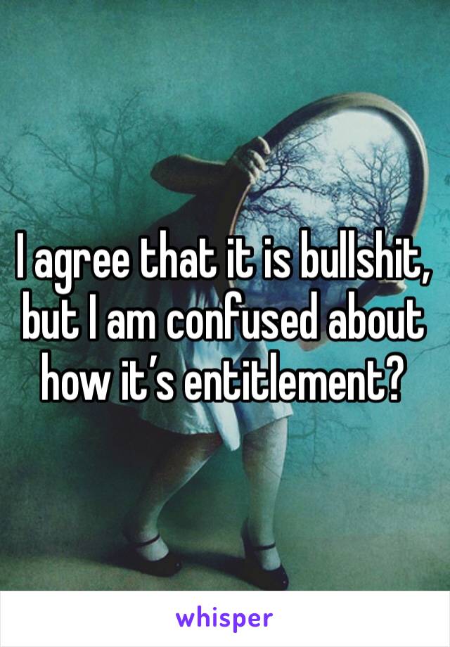 I agree that it is bullshit, but I am confused about how it’s entitlement?