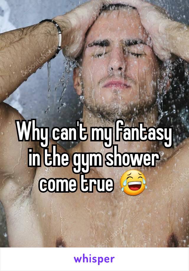 Why can't my fantasy in the gym shower come true 😂
