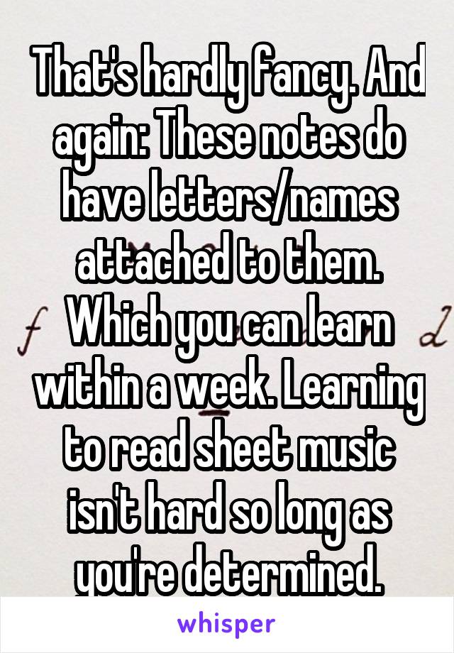 That's hardly fancy. And again: These notes do have letters/names attached to them. Which you can learn within a week. Learning to read sheet music isn't hard so long as you're determined.