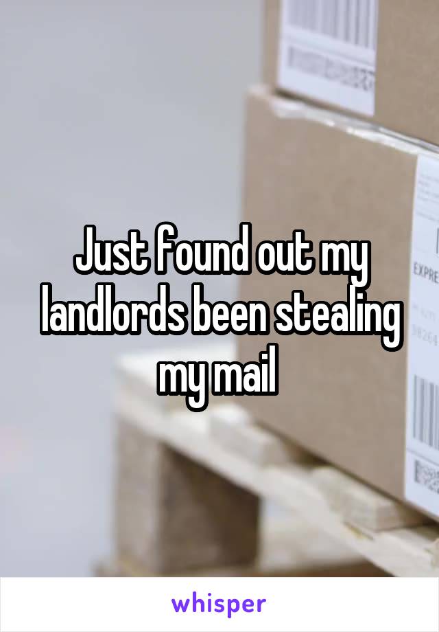 Just found out my landlords been stealing my mail 