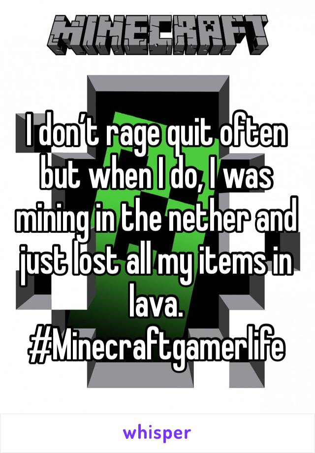 I don’t rage quit often but when I do, I was mining in the nether and just lost all my items in lava. #Minecraftgamerlife