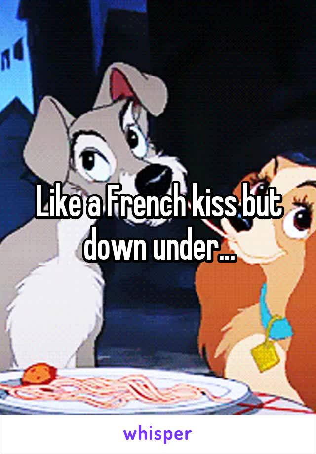 Like a French kiss but down under...