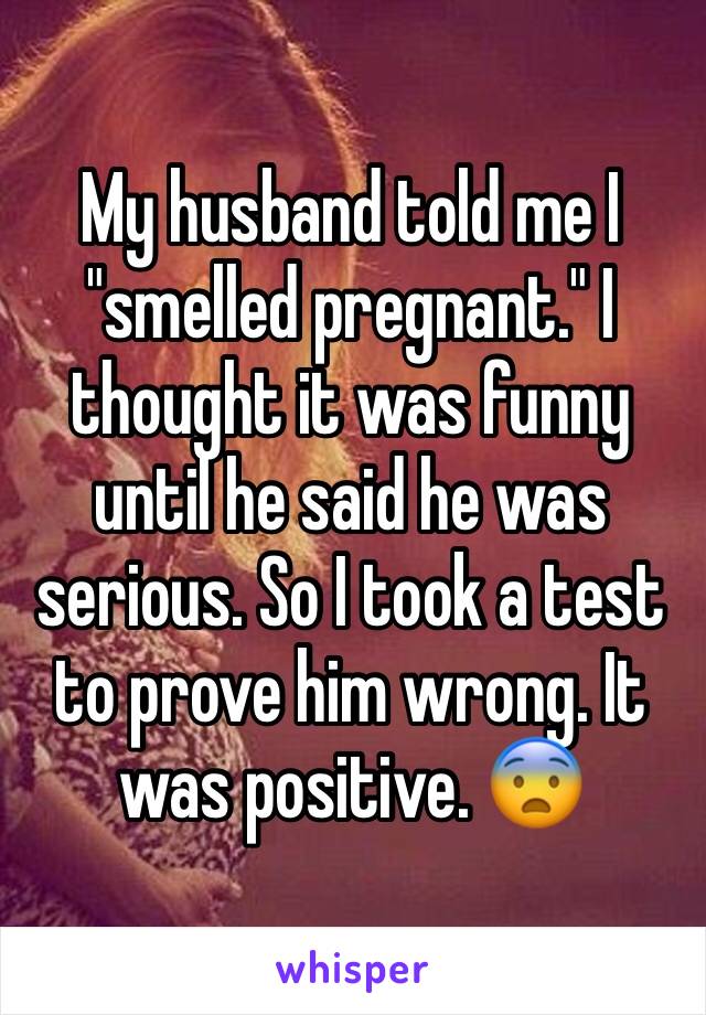 My husband told me I "smelled pregnant." I thought it was funny until he said he was serious. So I took a test to prove him wrong. It was positive. 😨