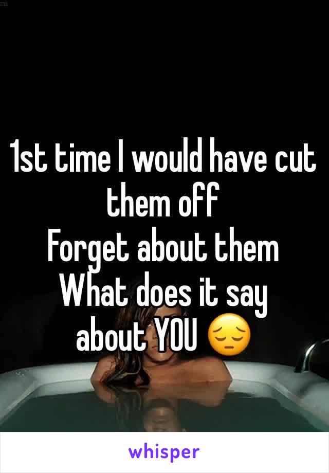 1st time I would have cut them off 
Forget about them
What does it say about YOU 😔