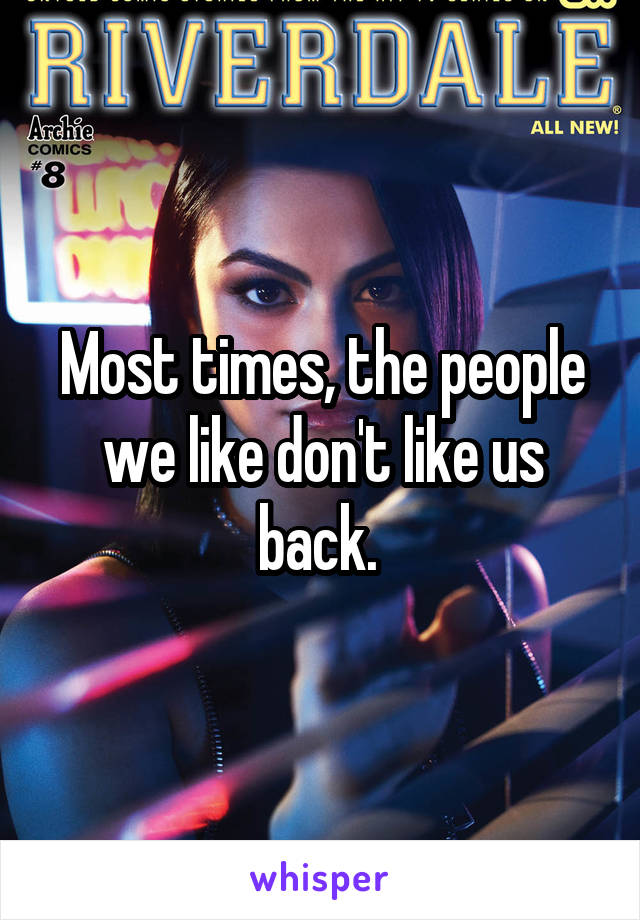 Most times, the people we like don't like us back. 