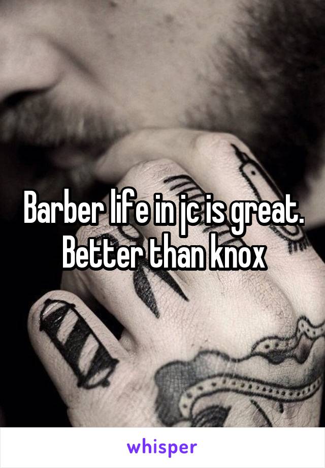 Barber life in jc is great. Better than knox