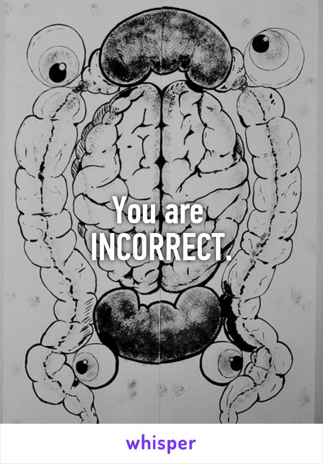 You are 
INCORRECT.