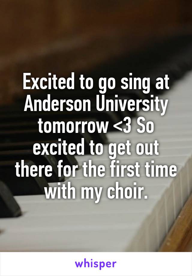 Excited to go sing at Anderson University tomorrow <3 So excited to get out there for the first time with my choir.