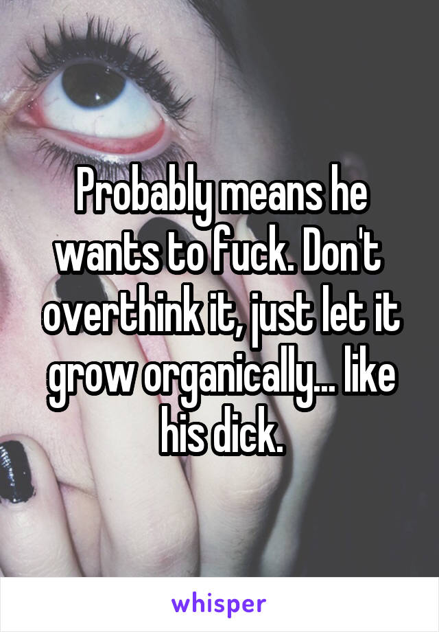 Probably means he wants to fuck. Don't  overthink it, just let it grow organically... like his dick.