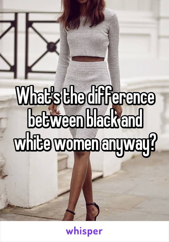 What's the difference between black and white women anyway?