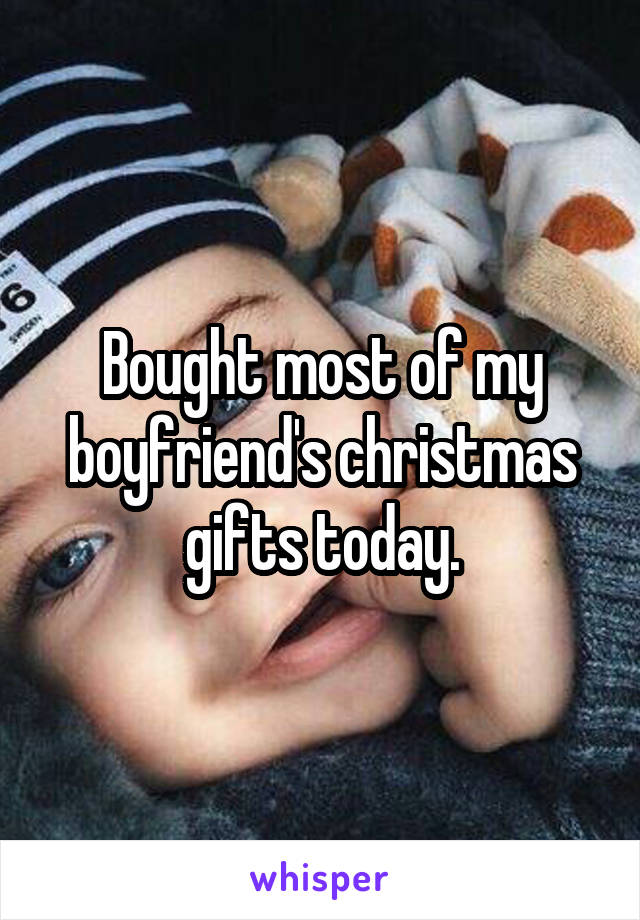 Bought most of my boyfriend's christmas gifts today.