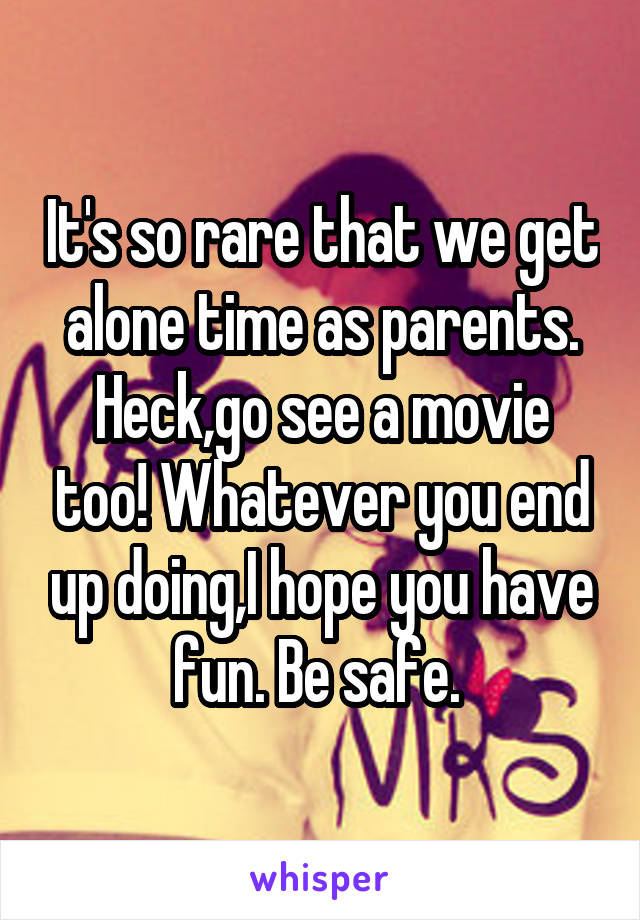 It's so rare that we get alone time as parents. Heck,go see a movie too! Whatever you end up doing,I hope you have fun. Be safe. 