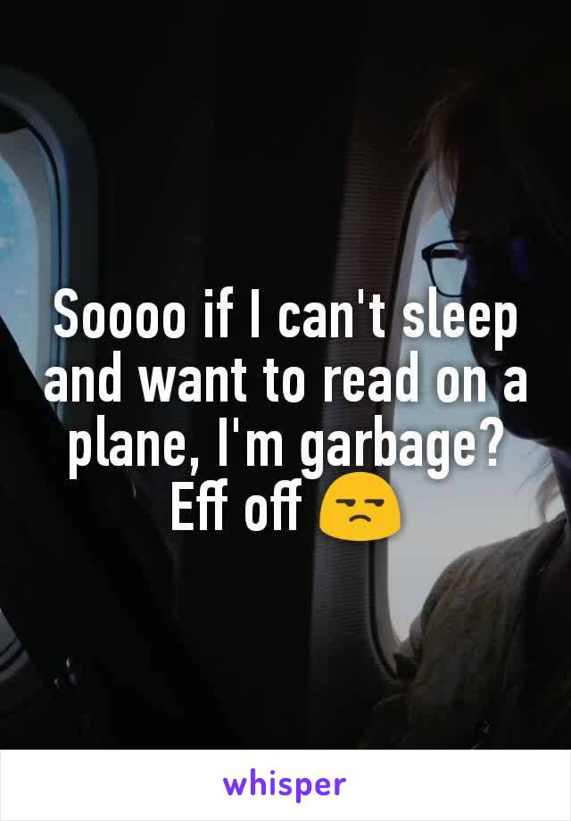 Soooo if I can't sleep and want to read on a plane, I'm garbage? Eff off 😒
