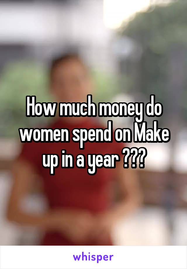 How much money do women spend on Make up in a year ???