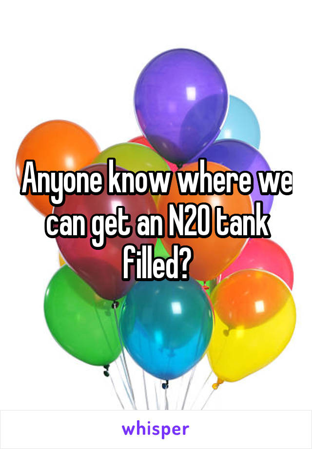 Anyone know where we can get an N2O tank filled?