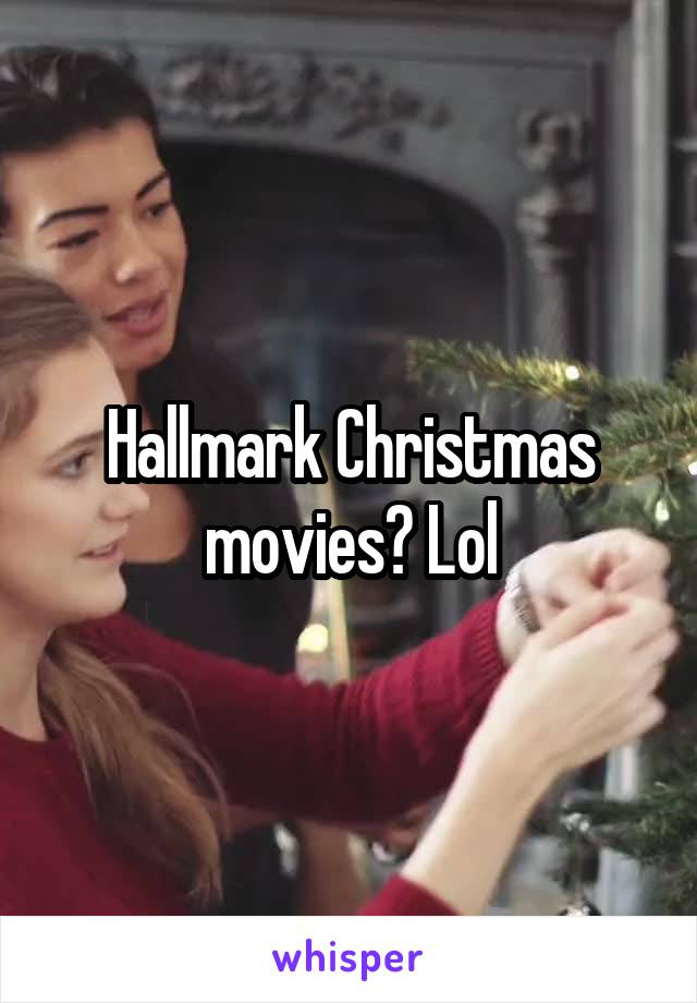 Hallmark Christmas movies? Lol