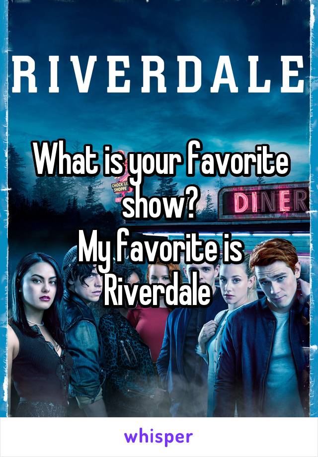 What is your favorite show?
My favorite is Riverdale 