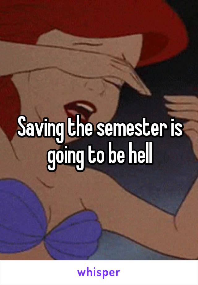Saving the semester is going to be hell