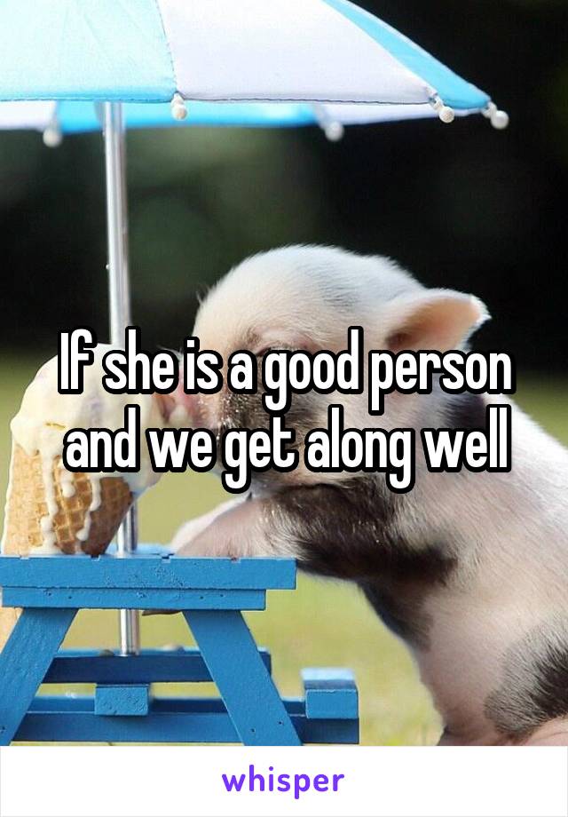 If she is a good person and we get along well