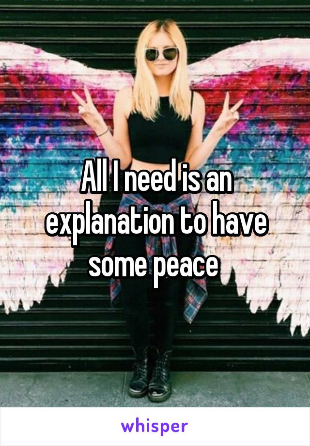 All I need is an explanation to have some peace 