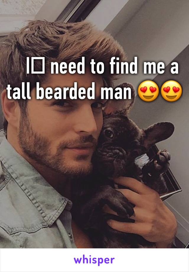 I️ need to find me a tall bearded man 😍😍
