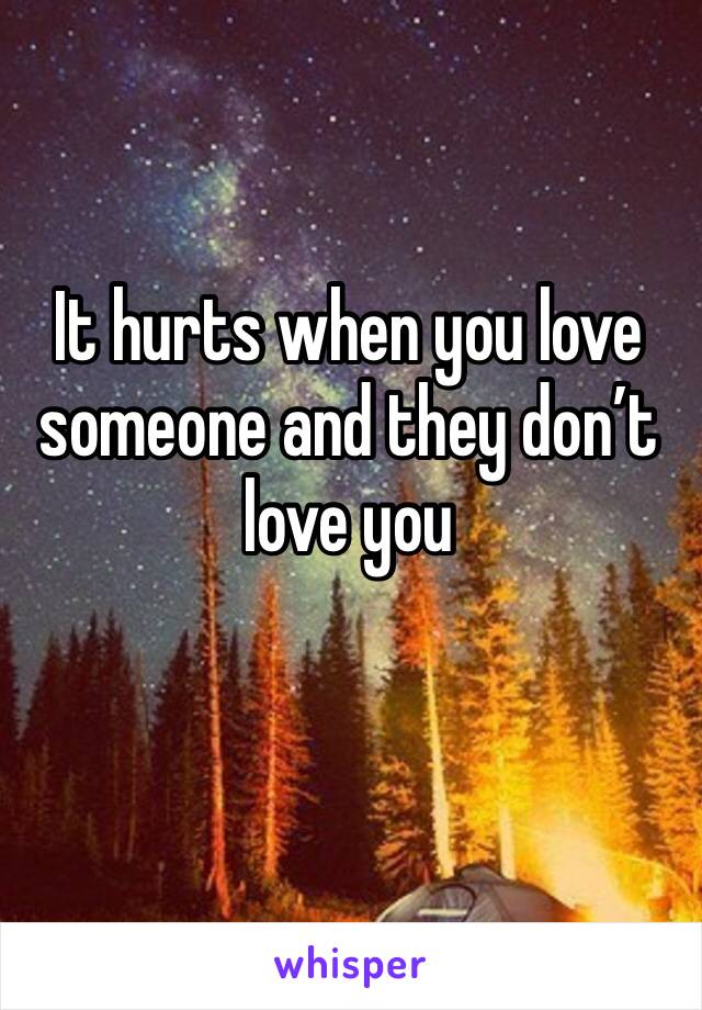 It hurts when you love someone and they don’t love you 