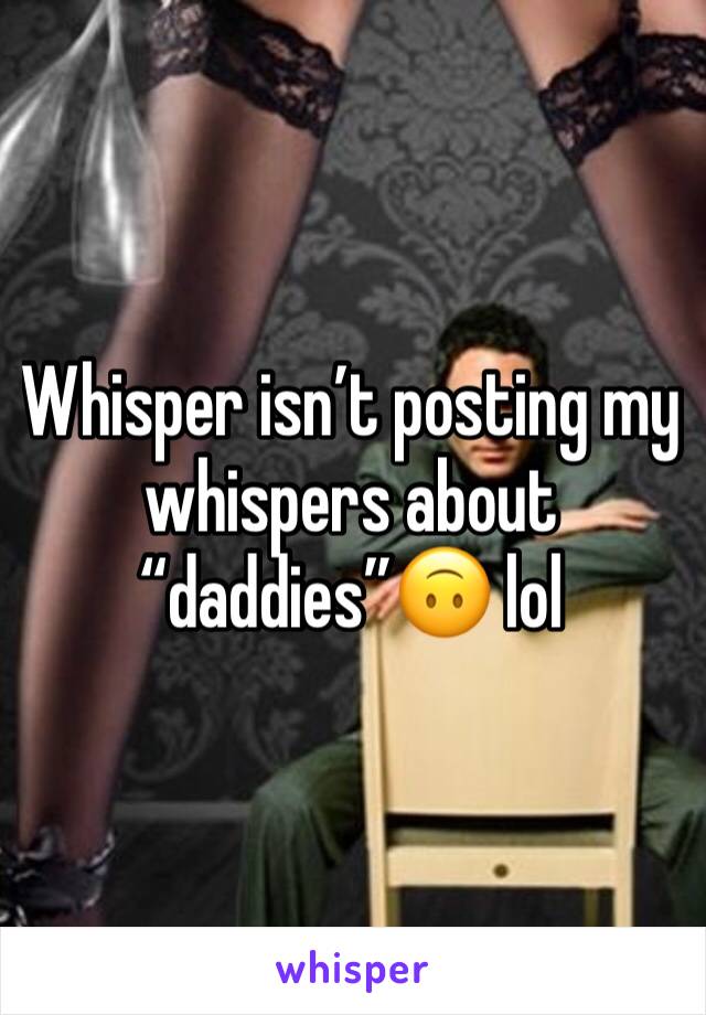 Whisper isn’t posting my whispers about “daddies”🙃 lol