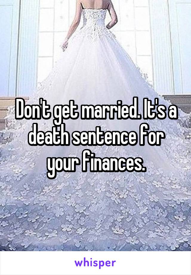 Don't get married. It's a death sentence for your finances.
