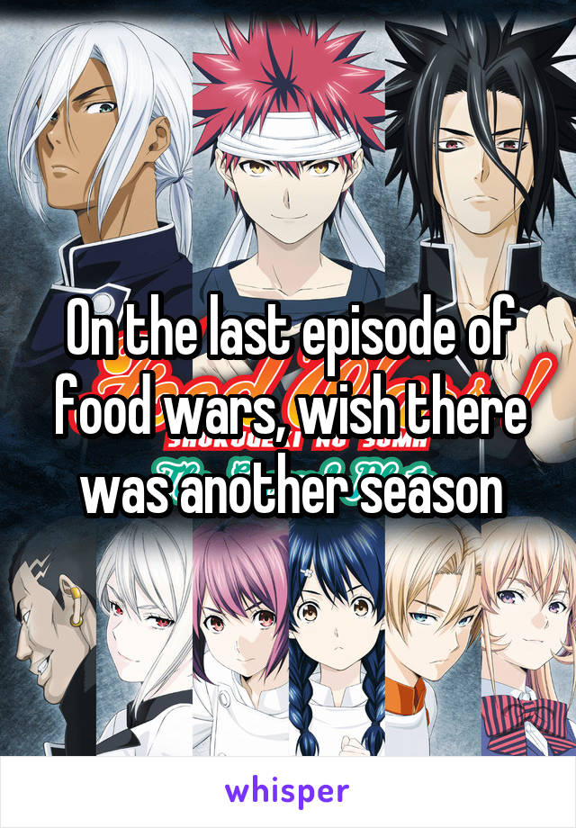 On the last episode of food wars, wish there was another season