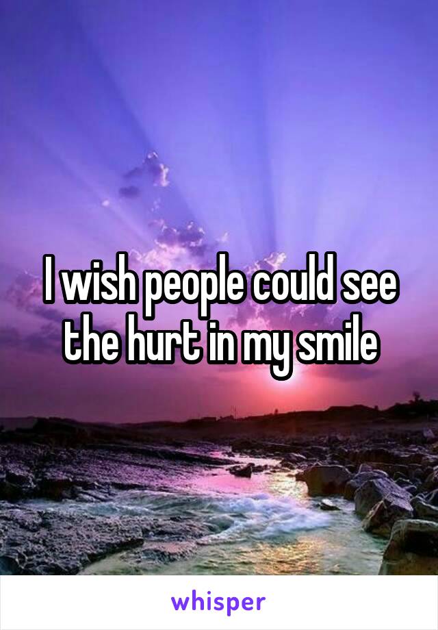 I wish people could see the hurt in my smile