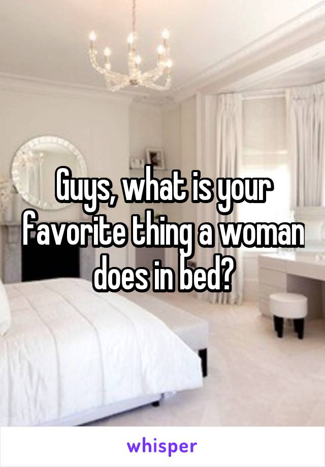 Guys, what is your favorite thing a woman does in bed?
