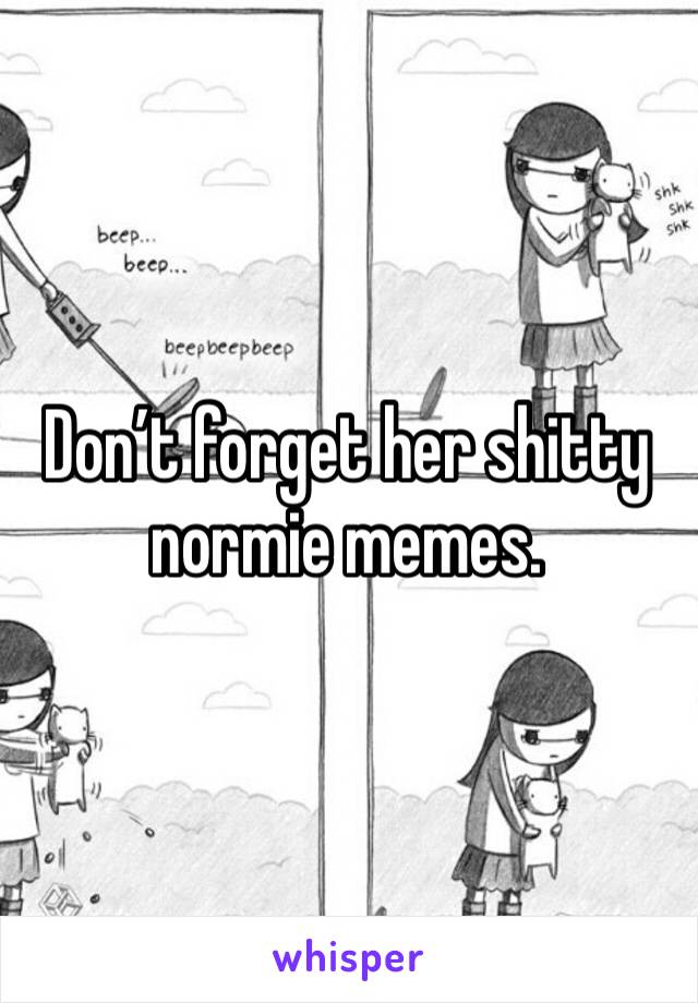 Don’t forget her shitty normie memes. 