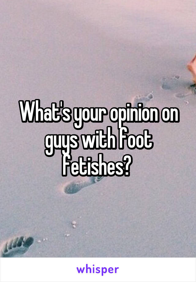 What's your opinion on guys with foot fetishes? 