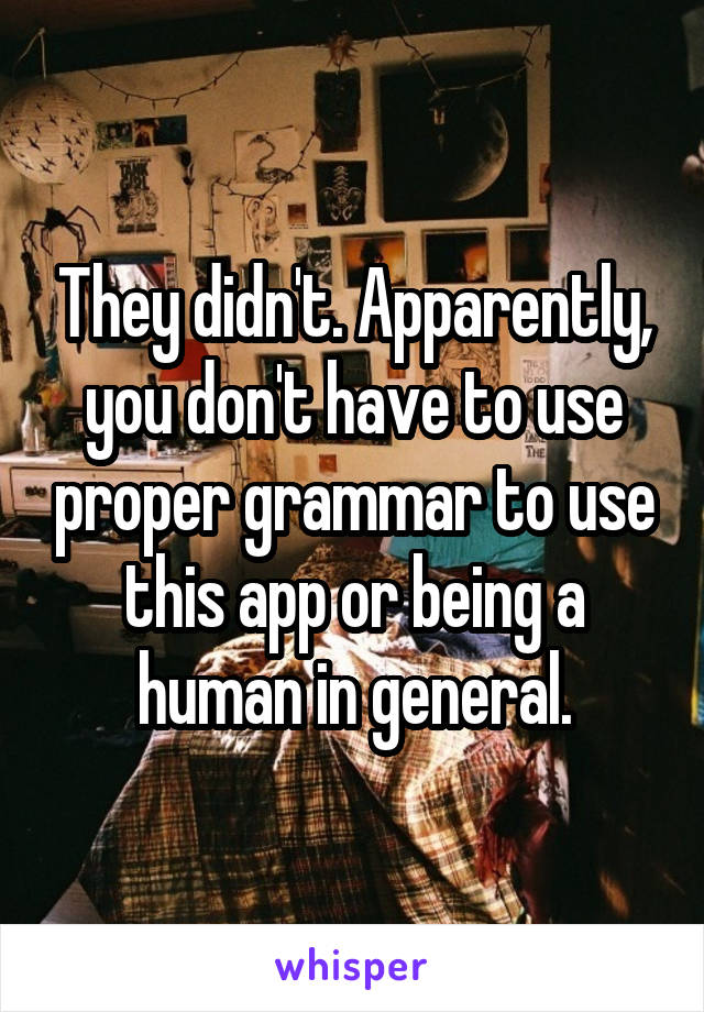 They didn't. Apparently, you don't have to use proper grammar to use this app or being a human in general.