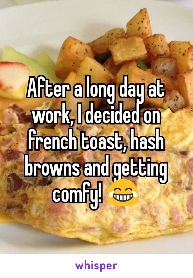 After a long day at work, I decided on french toast, hash browns and getting comfy! 😂