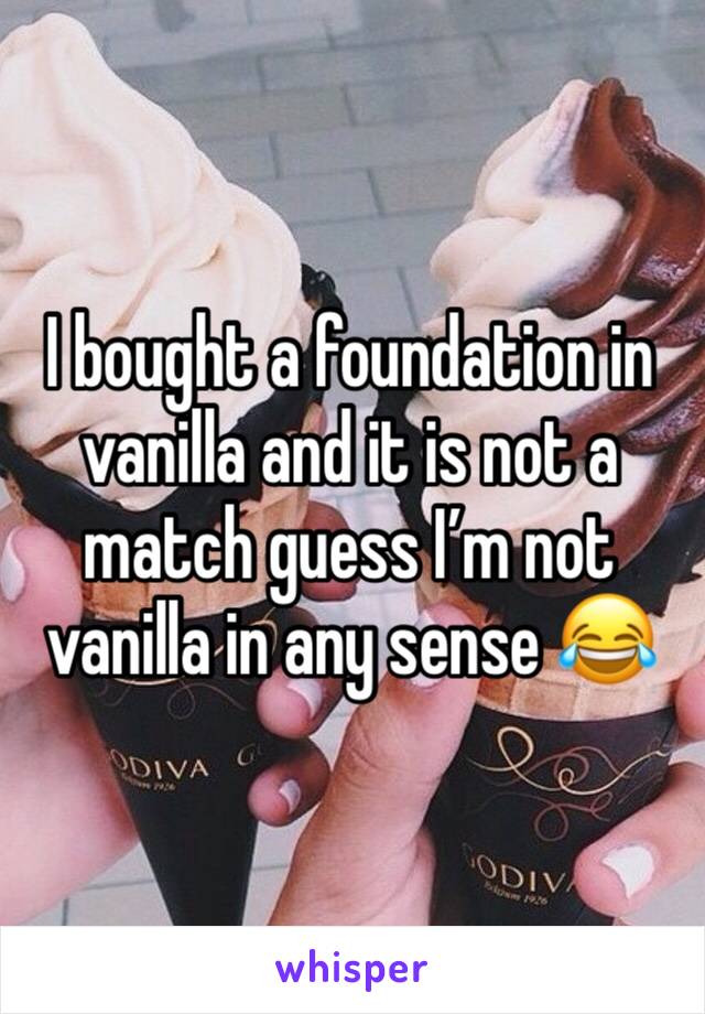 I bought a foundation in vanilla and it is not a match guess I’m not vanilla in any sense 😂