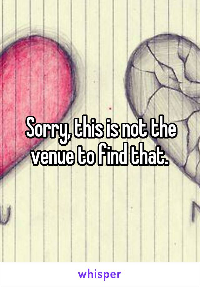 Sorry, this is not the venue to find that. 