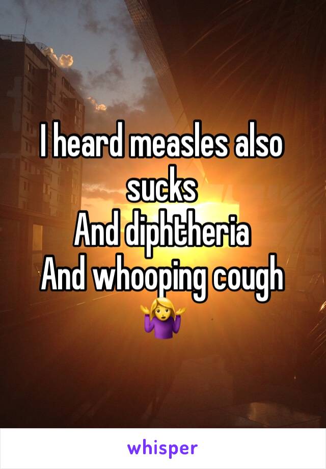 I heard measles also sucks
And diphtheria 
And whooping cough
🤷‍♀️