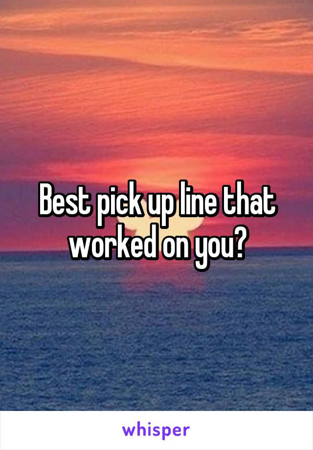 Best pick up line that worked on you?