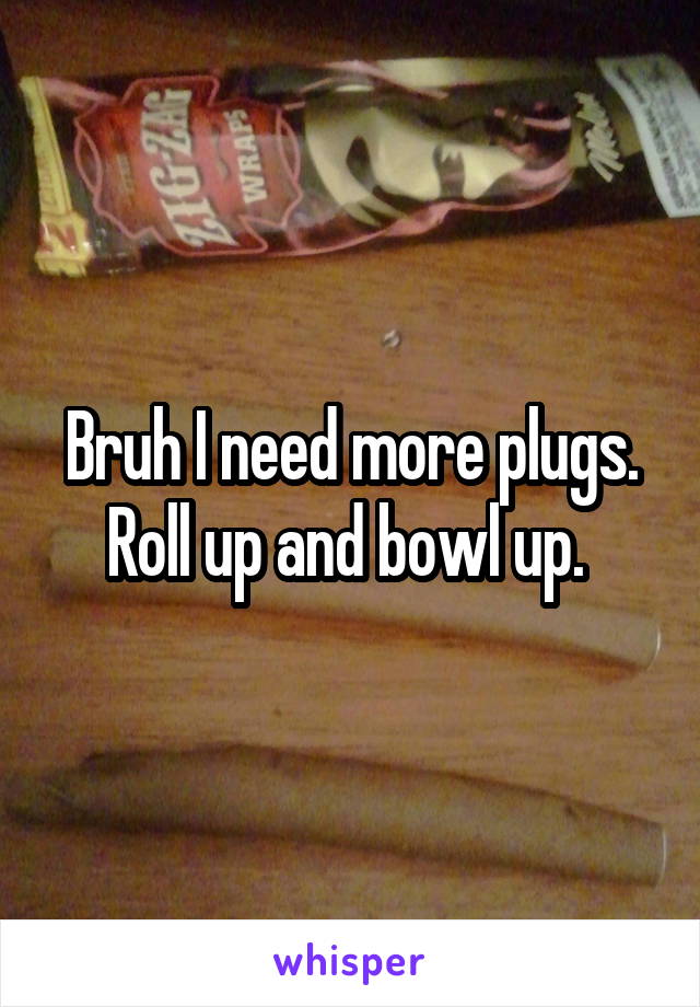 Bruh I need more plugs. Roll up and bowl up. 