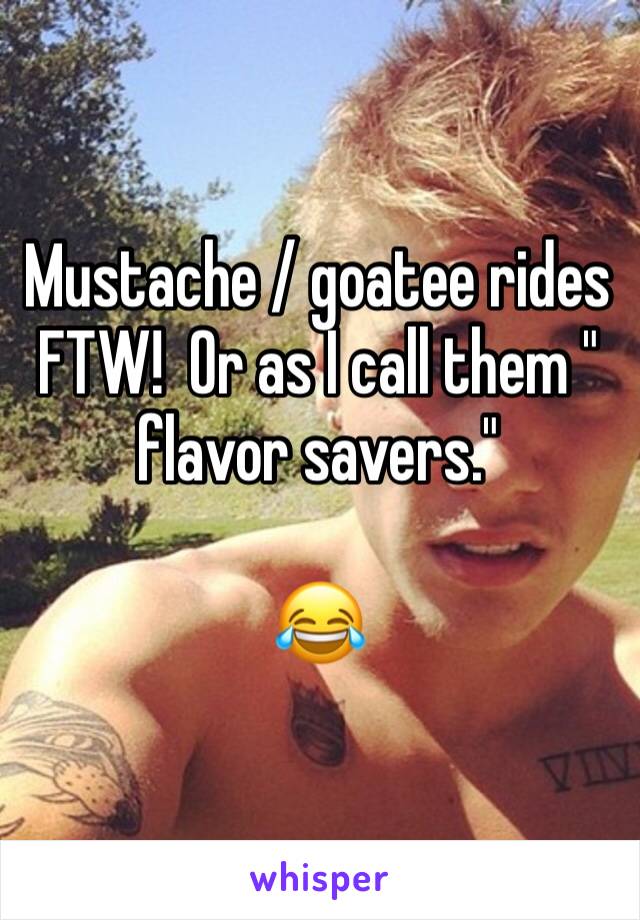 Mustache / goatee rides FTW!  Or as I call them " flavor savers."

ðŸ˜‚ 