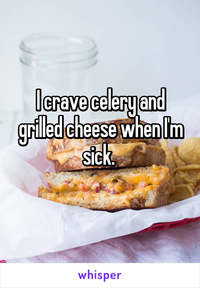 I crave celery and grilled cheese when I'm sick. 

