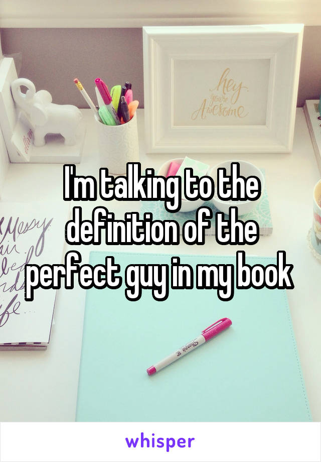 I'm talking to the definition of the perfect guy in my book 