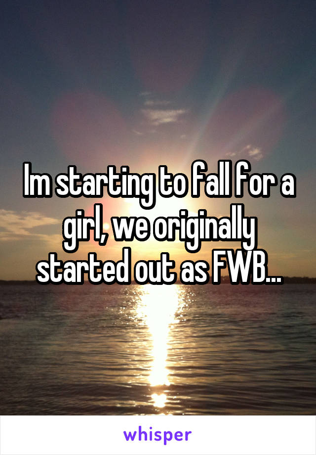 Im starting to fall for a girl, we originally started out as FWB...