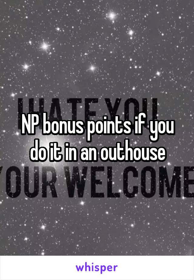 NP bonus points if you do it in an outhouse